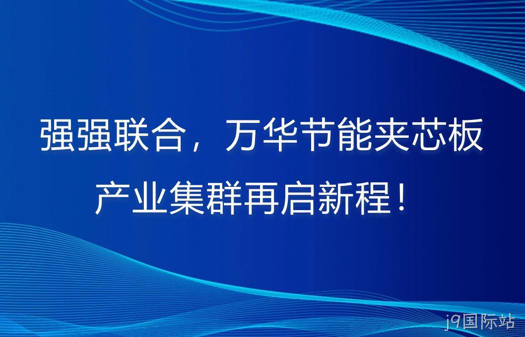强强联合，j9国际站夹芯板产业集群再启新程！